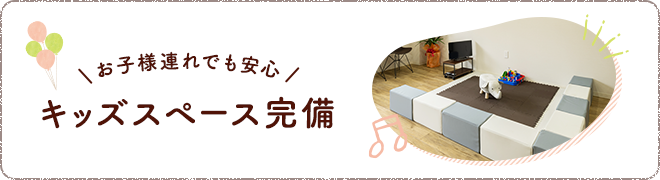 お子様連れでも安心 キッズスペース完備